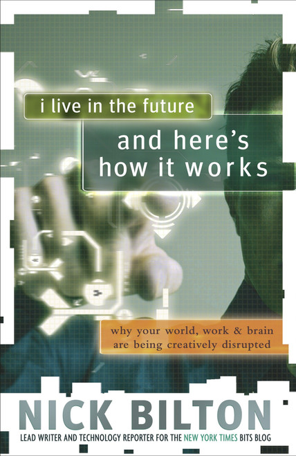 I Live in the Future & Here's How It Works (Why Your World, Work & Brain Are Being Creatively Disrupted) by Nick Bilton, 9780307591128