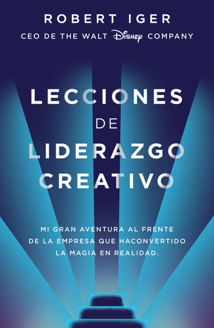 Lecciones de liderazgo creativo. Lecciones aprendidas como CEO de Walt Disney Company por 15 años / The Ride of a Lifetime (Spanish Edition) by Robert A. Iger, 9788416883578