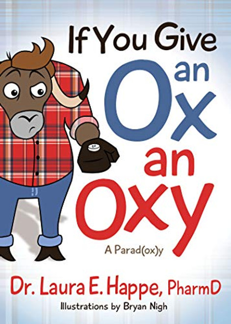 If You Give an Ox an Oxy (A Parod(ox)y) by Dr. Laura E. Happe, PharmD, Bryan Nigh, 9781642794281