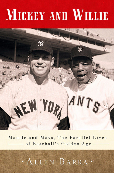 Mickey and Willie (Mantle and Mays, the Parallel Lives of Baseball's Golden Age) by Allen Barra, 9780307716491