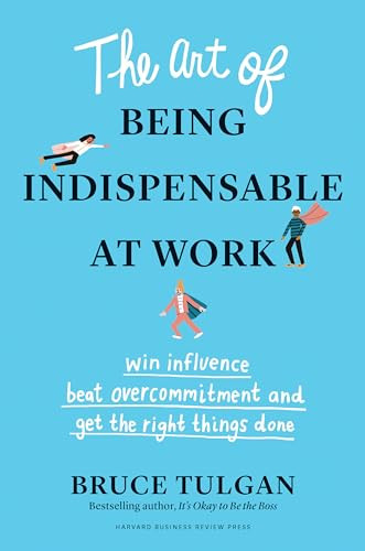 The Art of Being Indispensable at Work (Win Influence, Beat Overcommitment, and Get the Right Things Done) by Bruce Tulgan, 9781633698499