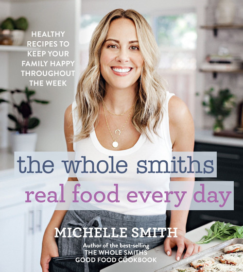 The Whole Smiths Real Food Every Day (Healthy Recipes to Keep Your Family Happy Throughout the Week) by Michelle Smith, 9780358164463