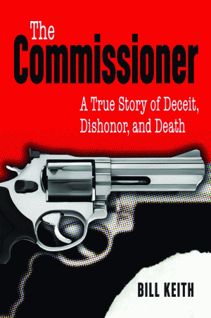 The Commissioner (A True Story of Deceit, Dishonor, and Death) by Bill Keith, 9781589806559