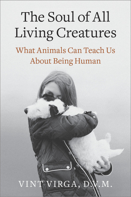 The Soul of All Living Creatures (What Animals Can Teach Us About Being Human) by Vint Virga, D.V.M., 9780307718877