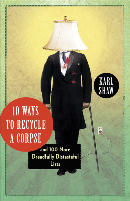 10 Ways to Recycle a Corpse (and 100 More Dreadfully Distasteful Lists) by Karl Shaw, 9780307720405