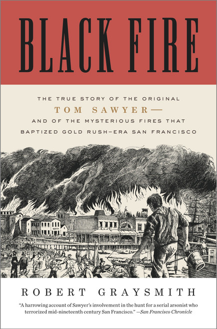 Black Fire (The True Story of the Original Tom Sawyer--and of the Mysterious Fires That Baptized Gold Rush-Era San Francisco) by Robert Graysmith, 9780307720573