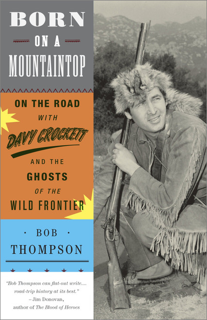 Born on a Mountaintop (On the Road with Davy Crockett and the Ghosts of the Wild Frontier) by Bob Thompson, 9780307720900