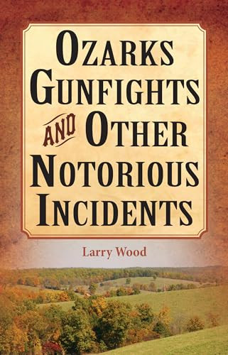 Ozarks Gunfights and Other Notorious Incidents by Larry Wood, 9781589807037