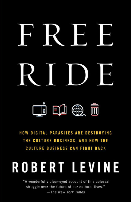 Free Ride (How Digital Parasites Are Destroying the Culture Business, and How the Culture Business Can Fight Back) by Robert Levine, 9780307739773