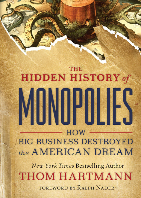 The Hidden History of Monopolies (How Big Business Destroyed the American Dream) by Thom Hartmann, Ralph Nader, 9781523087730