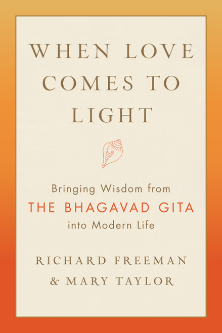 When Love Comes to Light (Bringing Wisdom from the Bhagavad Gita into Modern Life) by Richard Freeman, Mary Taylor, 9781611808179