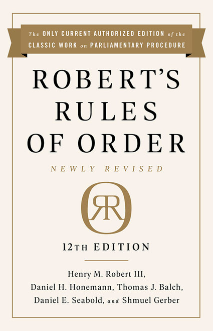 Robert's Rules of Order Newly Revised, 12th edition by Henry M. Robert III, Daniel H Honemann, Thomas J Balch, Daniel E. Seabold, Shmuel Gerber, 9781541736696