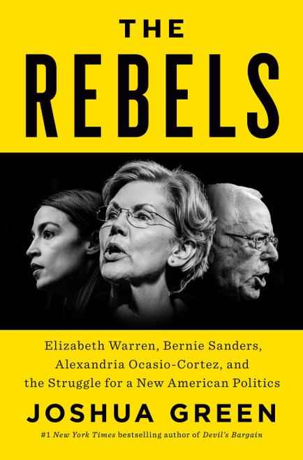 The Rebels (Elizabeth Warren, Bernie Sanders, Alexandria Ocasio-Cortez, and the Struggle fora New American Politics) by Joshua Green, 9780525560241