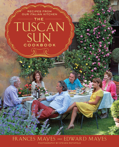 The Tuscan Sun Cookbook (Recipes from Our Italian Kitchen) by Frances Mayes, Edward Mayes, Steven Rothfeld, 9780307885289