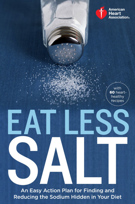 American Heart Association Eat Less Salt (An Easy Action Plan for Finding and Reducing the Sodium Hidden in Your Diet) by American Heart Association, 9780307888044