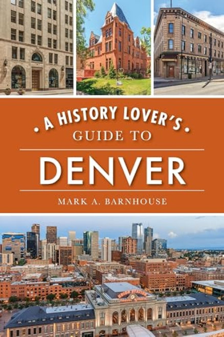 History Lover's Guide to Denver, A by Mark A. Barnhouse, 9781467142120