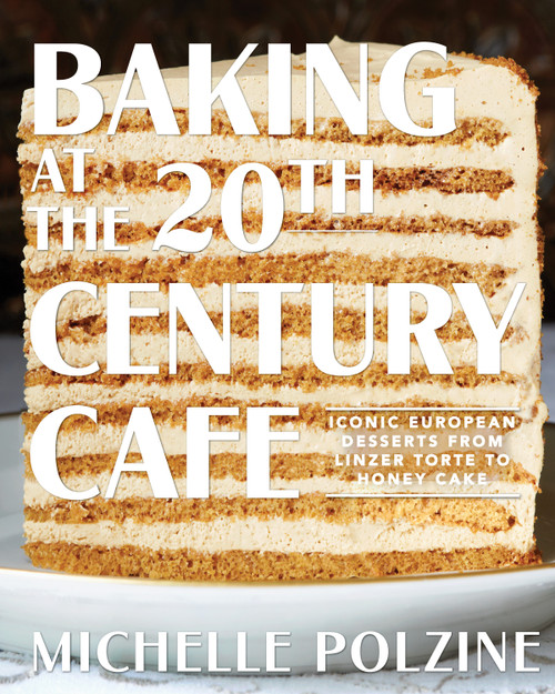 Baking at the 20th Century Cafe (Iconic European Desserts from Linzer Torte to Honey Cake) by Michelle Polzine, 9781579658984