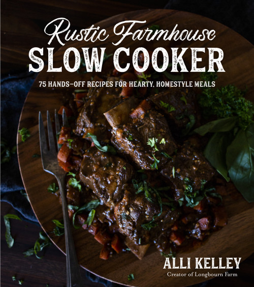 Rustic Farmhouse Slow Cooker (75 Hands-Off Recipes for Hearty, Homestyle Meals) by Alli Kelley, 9781645671886