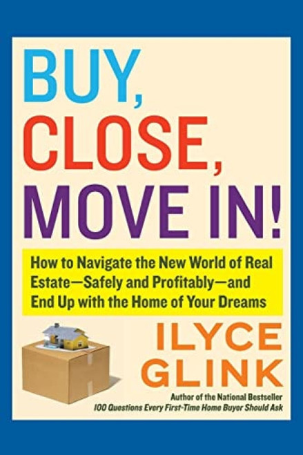 Buy, Close, Move In! (How to Navigate the New World of Real Estate--Safely and Profitably--and End Up with the Home of Your Dreams) by Ilyce Glink, 9780061944871