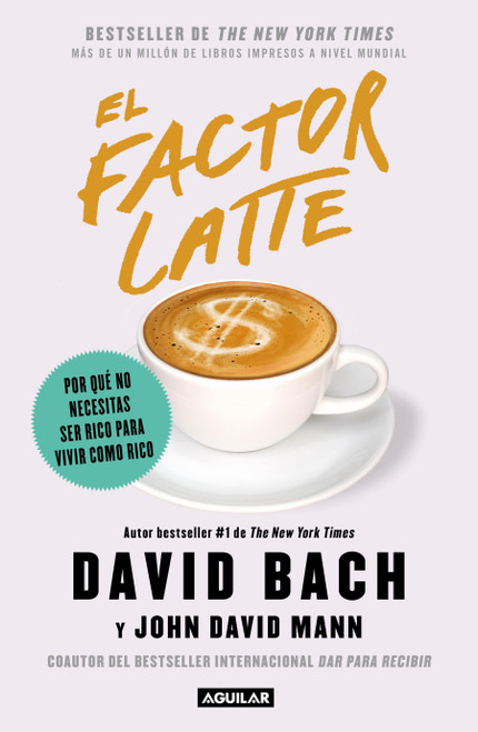 El factor latte: Por qué no necesitas ser rico para vivir como rico / The Latte Factor : Why You Don't Have to Be Rich to Live Rich (Spanish Edition) by David Bach, John David Mann, 9786073189491
