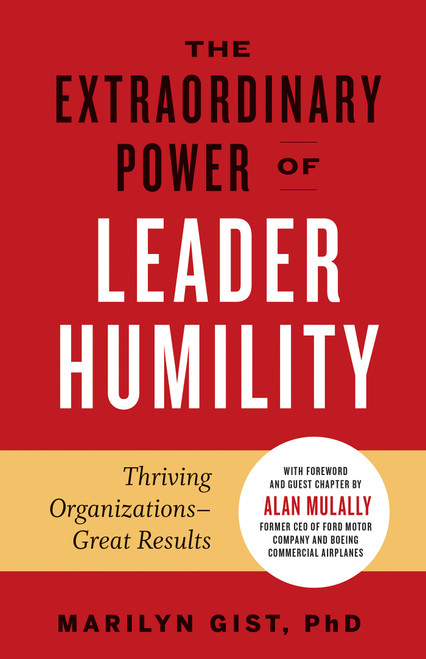 The Extraordinary Power of Leader Humility (Thriving Organizations & Great Results) by Marilyn Gist, PhD, Alan Mulally, 9781523089666