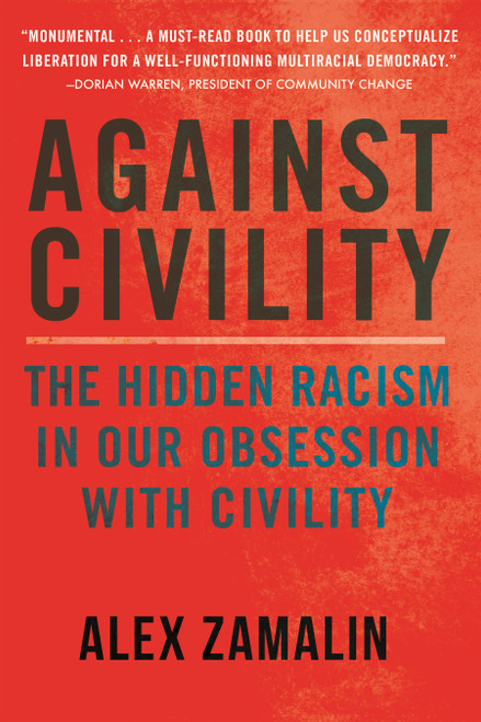 Against Civility (The Hidden Racism in Our Obsession with Civility) by Alex Zamalin, 9780807026540