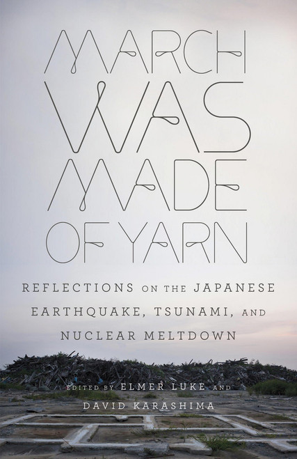 March Was Made of Yarn (Reflections on the Japanese Earthquake, Tsunami, and Nuclear Meltdown) by Elmer Luke, David Karashima, 9780307948861