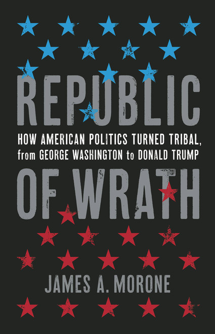 Republic of Wrath (How American Politics Turned Tribal, From George Washington to Donald Trump) by James. A. Morone, 9780465002443