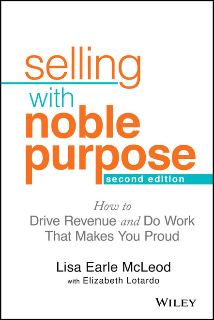 Selling With Noble Purpose (How to Drive Revenue and Do Work That Makes You Proud) - 9781119700883 by Lisa Earle McLeod, Elizabeth Lotardo