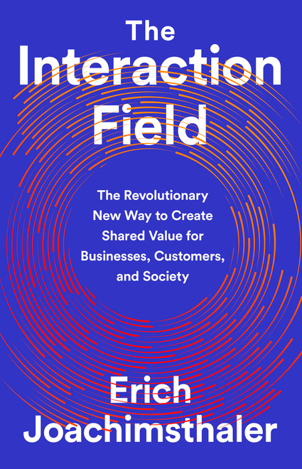 The Interaction Field (The Revolutionary New Way to Create Shared Value for Businesses, Customers, and Society) by Erich Joachimsthaler, 9781541730519