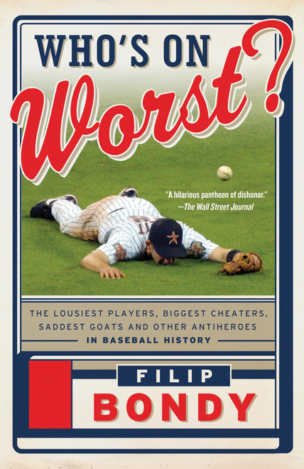 Who's on Worst? (The Lousiest Players, Biggest Cheaters, Saddest Goats and Other Antiheroes in Baseball History) by Filip Bondy, 9780307950413