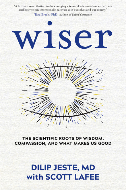 Wiser (The Scientific Roots of Wisdom, Compassion, and What Makes Us Good) by Dilip Jeste, MD, Scott LaFee, 9781683644637