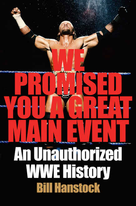 We Promised You a Great Main Event (An Unauthorized WWE History) by Bill Hanstock, 9780062980847