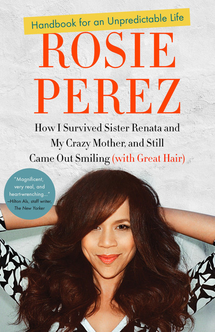 Handbook for an Unpredictable Life (How I Survived Sister Renata and My Crazy Mother, and Still Came Out Smiling (with Great Hair)) by Rosie Perez, 9780307952400