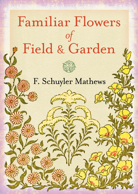 Familiar Flowers of Field and Garden by F. Schuyler Mathews, 9780486838014