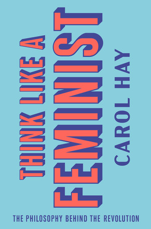 Think Like a Feminist (The Philosophy Behind the Revolution) by Carol Hay, 9781324003090