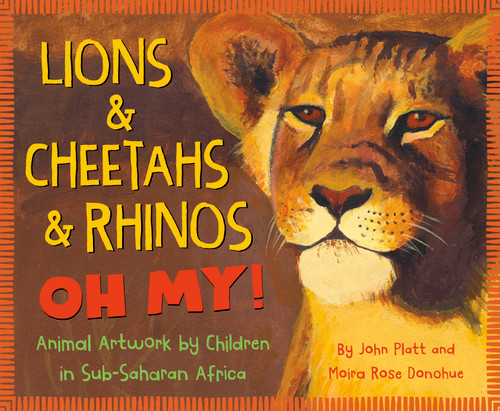 Lions & Cheetahs & Rhinos OH MY! (Animal Artwork by Children in Sub-Saharan Africa) by John Platt, Moira Rose Donohue, Students from the How to Draw a Lion Program, 9781534110540