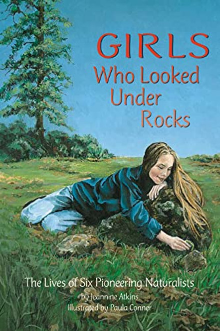 Girls Who Looked Under Rocks (The Lives of Six Pioneering Naturalists) by Jeannine Atkins, Paula Conner, 9781584690115