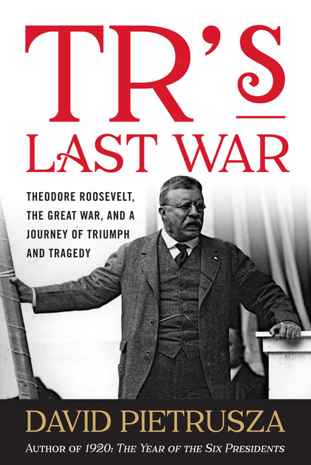 TR's Last War (Theodore Roosevelt, the Great War, and a Journey of Triumph and Tragedy) - 9781493049127 by David Pietrusza, 9781493049127
