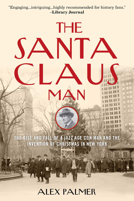 The Santa Claus Man (The Rise and Fall of a Jazz Age Con Man and the Invention of Christmas in New York) - 9781493049158 by Alex Palmer, 9781493049158