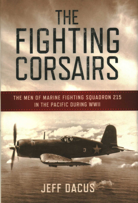 The Fighting Corsairs (The Men of Marine Fighting Squadron 215 in the Pacific during WWII) by Jeff Dacus, 9781493055081