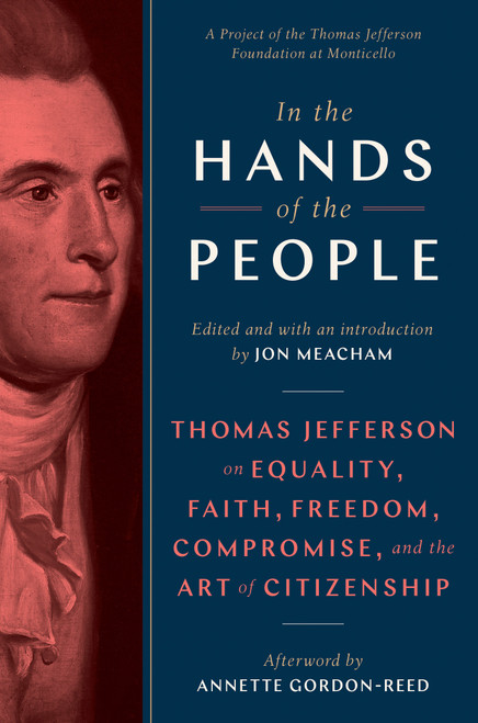 In the Hands of the People (Thomas Jefferson on Equality, Faith, Freedom, Compromise, and the Art of Citizenship) by Jon Meacham, Annette Gordon-Reed, 9780593229316