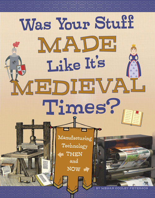 Was Your Stuff Made Like It's Medieval Times? (Manufacturing Technology Then and Now) by Megan Cooley Peterson, 9781496684707