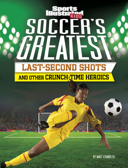Soccer's Greatest Last-Second Shots and Other Crunch-Time Heroics by Matt Chandler, 9781496687333