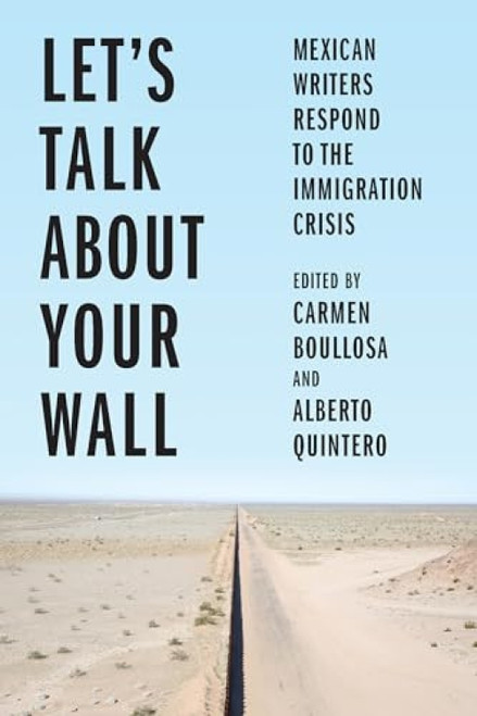 Let's Talk About Your Wall (Mexican Writers Respond to the Immigration Crisis) by Carmen Boullosa, Carmen Boullosa, Alberto Quintero, 9781620976180