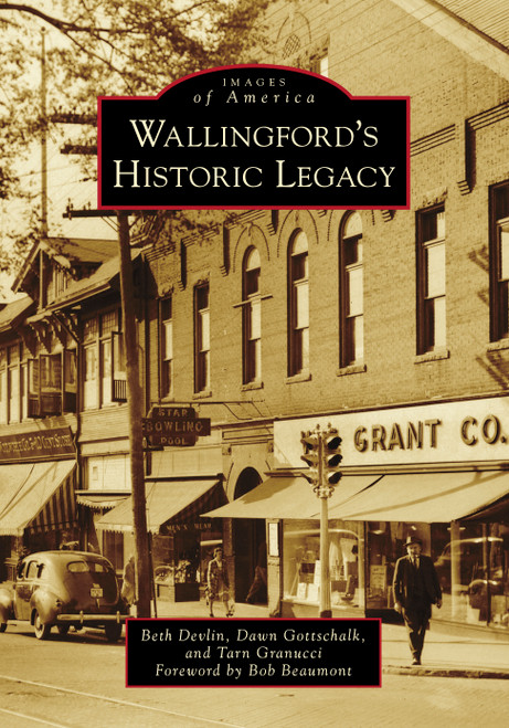 Wallingford's Historic Legacy by Beth Devlin, Dawn Gottschalk, Tarn Granucci, Bob Beaumont, 9781467104944