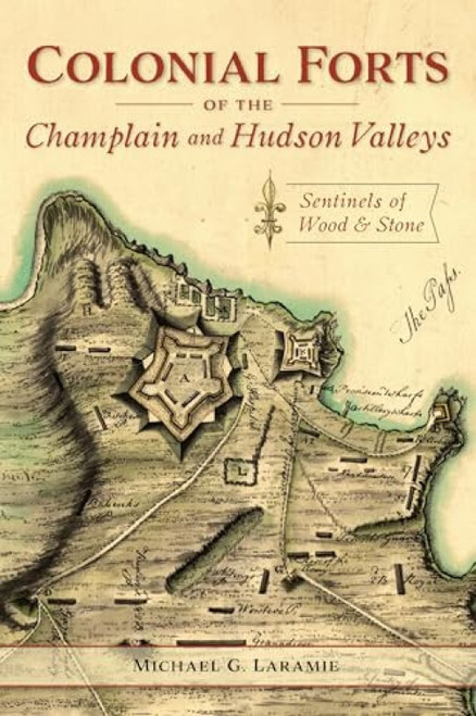 Colonial Forts of the Champlain and Hudson Valleys (Sentinels of Wood & Stone) by Michael Laramie, 9781467144865