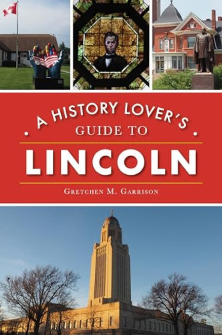 History Lover's Guide to Lincoln, A by Gretchen M. Garrison, 9781467144452