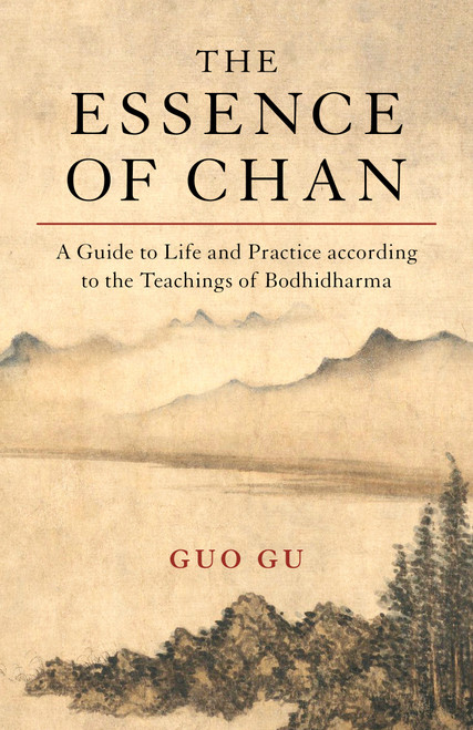 The Essence of Chan (A Guide to Life and Practice according to the Teachings of Bodhidharma) by Guo Gu, 9781611808711