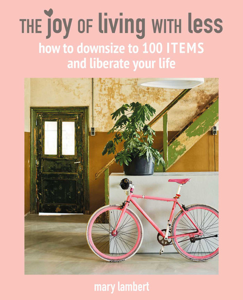 The Joy of Living with Less (How to downsize to 100 items and liberate your life) by Mary Lambert, 9781782498223